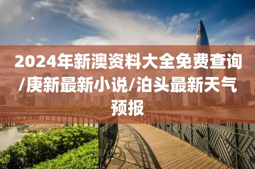 2024年新澳資料大全免費(fèi)查詢/庚新最新小說(shuō)/泊頭最新天氣預(yù)報(bào)