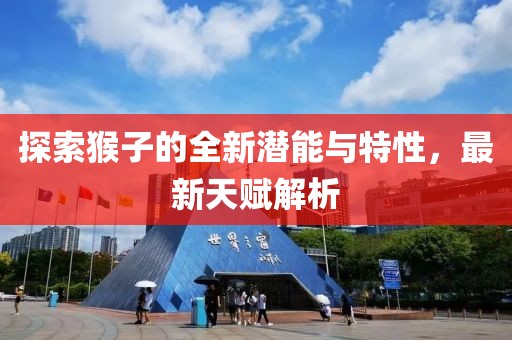 探索猴子的全新潛能與特性，最新天賦解析