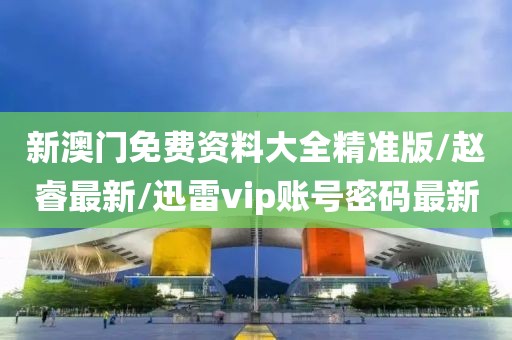 新澳門免費資料大全精準版/趙睿最新/迅雷vip賬號密碼最新