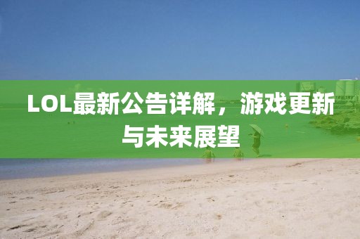 LOL最新公告詳解，游戲更新與未來展望