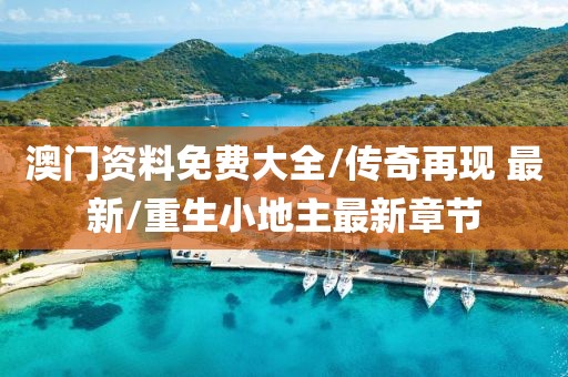 澳門(mén)資料免費(fèi)大全/傳奇再現(xiàn) 最新/重生小地主最新章節(jié)