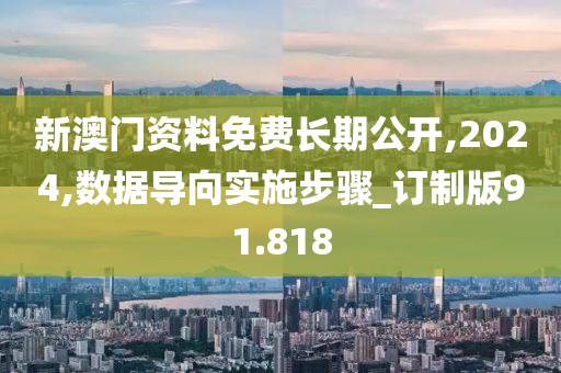 新澳門(mén)資料免費(fèi)長(zhǎng)期公開(kāi),2024,數(shù)據(jù)導(dǎo)向?qū)嵤┎襟E_訂制版91.818