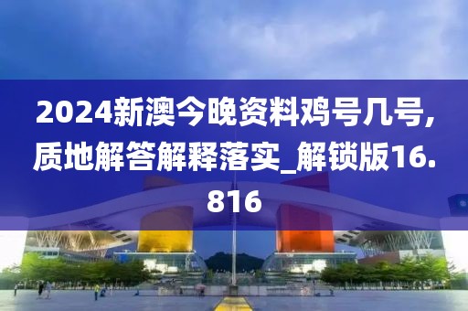 2024新澳今晚資料雞號(hào)幾號(hào),質(zhì)地解答解釋落實(shí)_解鎖版16.816