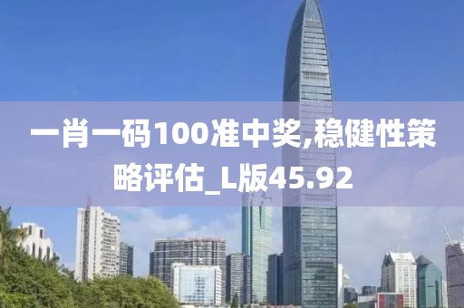 一肖一碼100準中獎,穩(wěn)健性策略評估_L版45.92