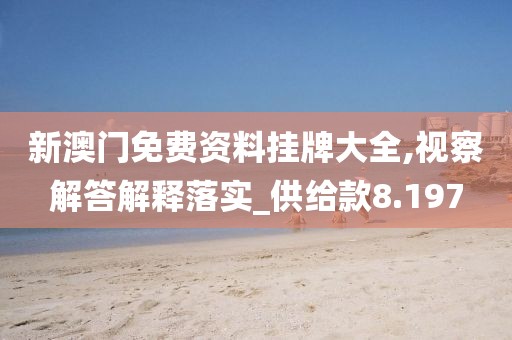 新澳門免費(fèi)資料掛牌大全,視察解答解釋落實(shí)_供給款8.197