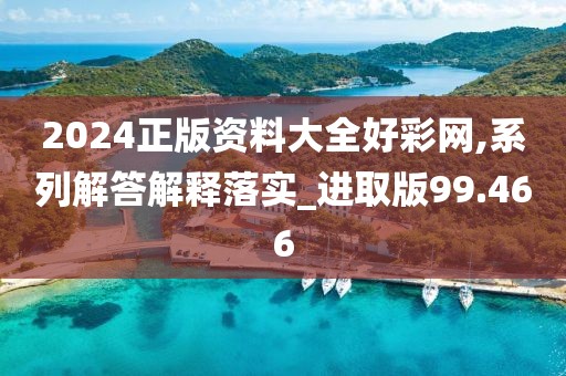 2024正版資料大全好彩網(wǎng),系列解答解釋落實(shí)_進(jìn)取版99.466