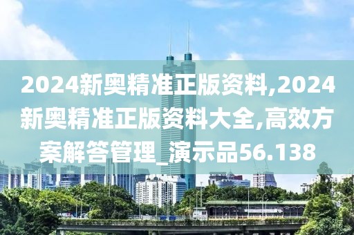 2024新奧精準(zhǔn)正版資料,2024新奧精準(zhǔn)正版資料大全,高效方案解答管理_演示品56.138