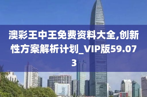 澳彩王中王免費資料大全,創(chuàng)新性方案解析計劃_VIP版59.073