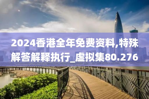 2024香港全年免費(fèi)資料,特殊解答解釋執(zhí)行_虛擬集80.276
