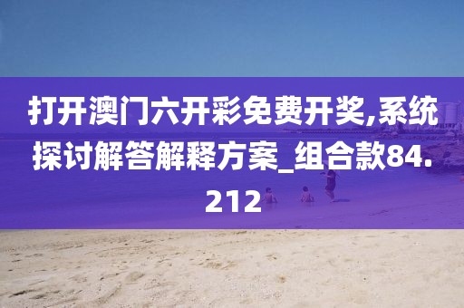 打開澳門六開彩免費開獎,系統(tǒng)探討解答解釋方案_組合款84.212