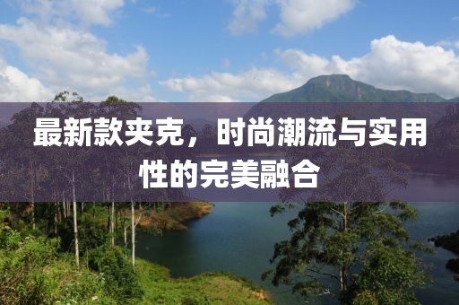 最新款夾克，時尚潮流與實用性的完美融合