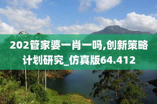 202管家婆一肖一嗎,創(chuàng)新策略計劃研究_仿真版64.412