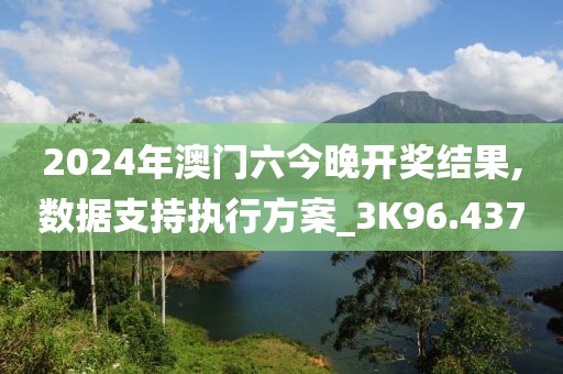 2024年澳門六今晚開獎結(jié)果,數(shù)據(jù)支持執(zhí)行方案_3K96.437