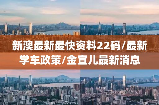 新澳最新最快資料22碼/最新學(xué)車(chē)政策/金宣兒最新消息