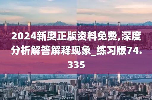 2024新奧正版資料免費(fèi),深度分析解答解釋現(xiàn)象_練習(xí)版74.335