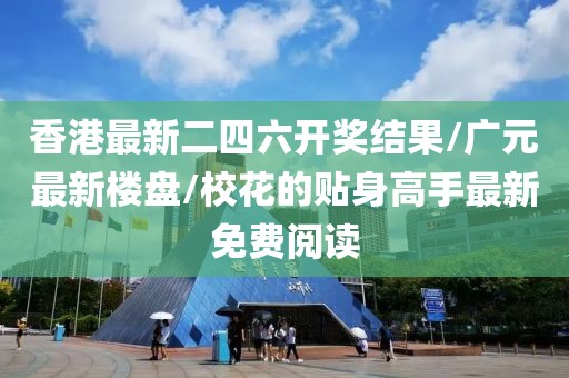 香港最新二四六開獎結果/廣元最新樓盤/?；ǖ馁N身高手最新免費閱讀
