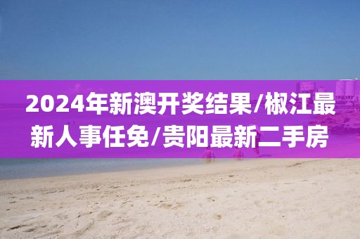 2024年新澳開(kāi)獎(jiǎng)結(jié)果/椒江最新人事任免/貴陽(yáng)最新二手房
