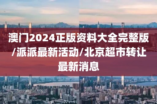 澳門2024正版資料大全完整版/派派最新活動(dòng)/北京超市轉(zhuǎn)讓最新消息