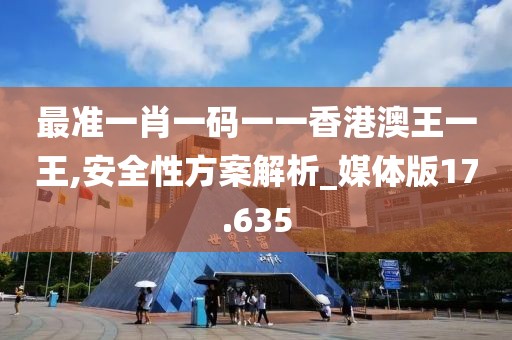 最準(zhǔn)一肖一碼一一香港澳王一王,安全性方案解析_媒體版17.635