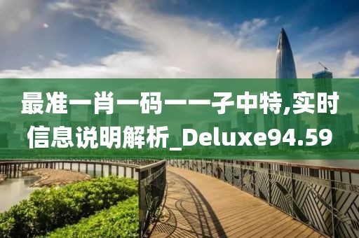 最準(zhǔn)一肖一碼一一孑中特,實(shí)時(shí)信息說(shuō)明解析_Deluxe94.59