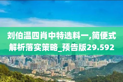 劉伯溫四肖中特選料一,簡便式解析落實策略_預(yù)告版29.592