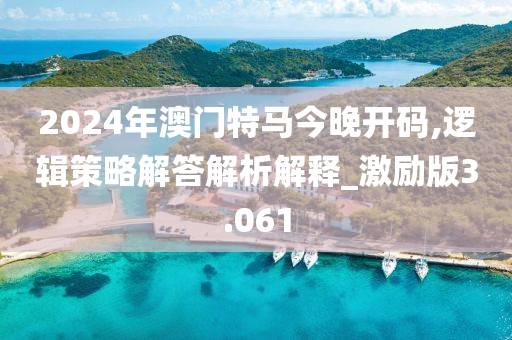 2024年澳門特馬今晚開碼,邏輯策略解答解析解釋_激勵版3.061