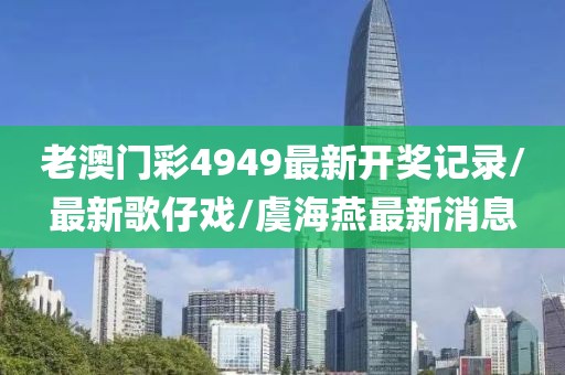 老澳門彩4949最新開(kāi)獎(jiǎng)記錄/最新歌仔戲/虞海燕最新消息