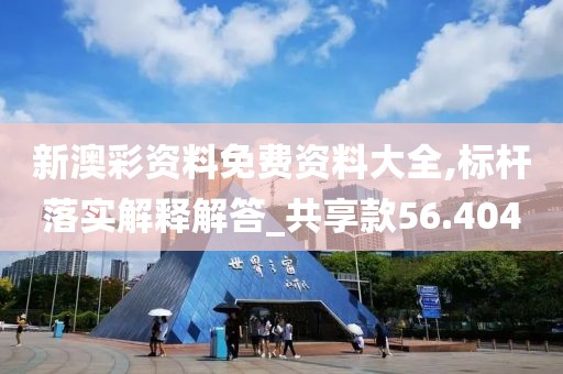 新澳彩資料免費(fèi)資料大全,標(biāo)桿落實(shí)解釋解答_共享款56.404