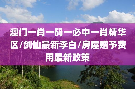 澳門一肖一碼一必中一肖精華區(qū)/劍仙最新李白/房屋贈予費(fèi)用最新政策