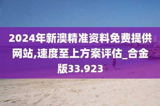 2024年新澳精準(zhǔn)資料免費(fèi)提供網(wǎng)站,速度至上方案評(píng)估_合金版33.923