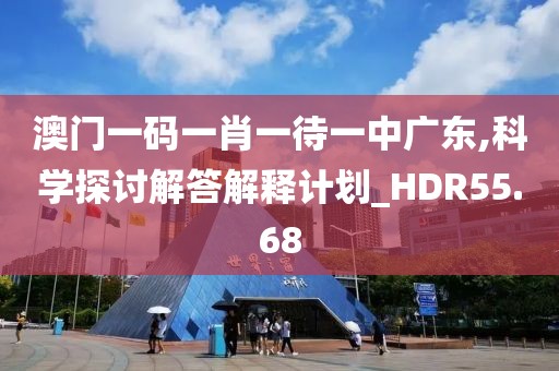 澳門一碼一肖一待一中廣東,科學(xué)探討解答解釋計(jì)劃_HDR55.68