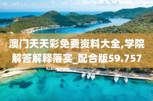 澳門天天彩免費資料大全,學(xué)院解答解釋落實_配合版59.757