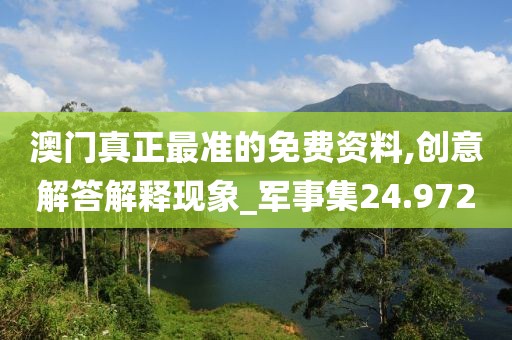 澳門真正最準(zhǔn)的免費(fèi)資料,創(chuàng)意解答解釋現(xiàn)象_軍事集24.972