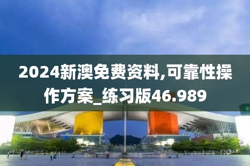2024新澳免費(fèi)資料,可靠性操作方案_練習(xí)版46.989