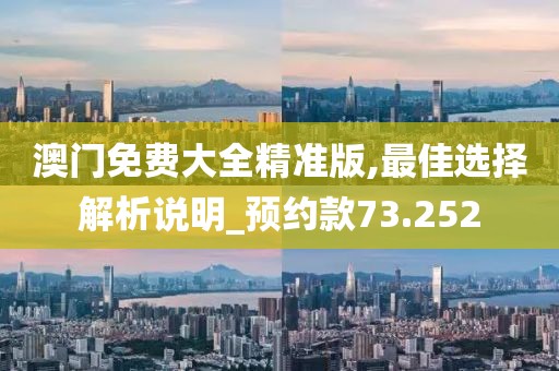澳門免費大全精準版,最佳選擇解析說明_預(yù)約款73.252