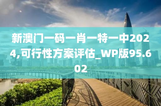 新澳門一碼一肖一特一中2024,可行性方案評(píng)估_WP版95.602