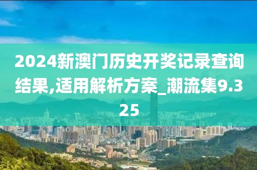 2024新澳門歷史開獎記錄查詢結(jié)果,適用解析方案_潮流集9.325