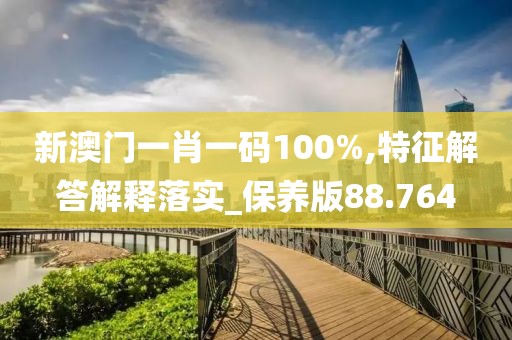 新澳門一肖一碼100%,特征解答解釋落實_保養(yǎng)版88.764