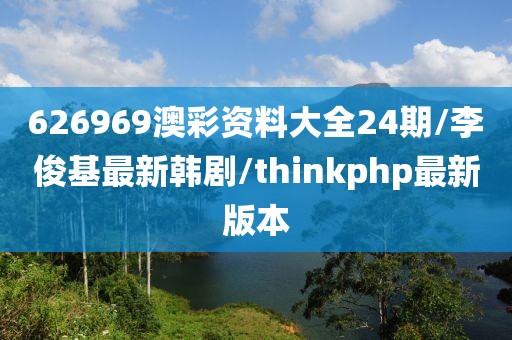 626969澳彩資料大全24期/李俊基最新韓劇/thinkphp最新版本