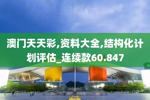 澳門天天彩,資料大全,結(jié)構(gòu)化計(jì)劃評(píng)估_連續(xù)款60.847