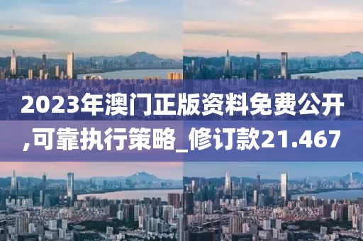 2023年澳門正版資料免費公開,可靠執(zhí)行策略_修訂款21.467