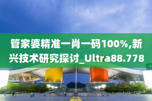 管家婆精準(zhǔn)一肖一碼100%,新興技術(shù)研究探討_Ultra88.778