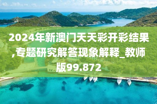 2024年新澳門天天彩開彩結(jié)果,專題研究解答現(xiàn)象解釋_教師版99.872