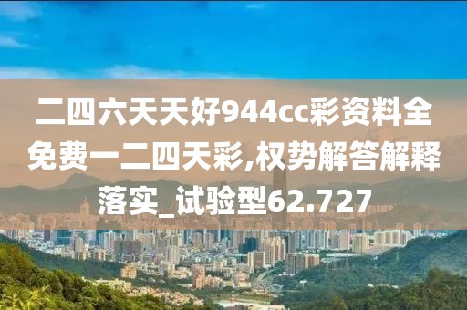 二四六天天好944cc彩資料全免費(fèi)一二四天彩,權(quán)勢(shì)解答解釋落實(shí)_試驗(yàn)型62.727