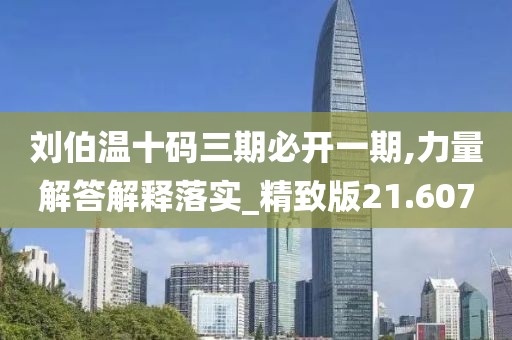 劉伯溫十碼三期必開(kāi)一期,力量解答解釋落實(shí)_精致版21.607