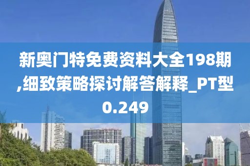 新奧門特免費(fèi)資料大全198期,細(xì)致策略探討解答解釋_PT型0.249