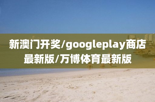 新澳門(mén)開(kāi)獎(jiǎng)/googleplay商店最新版/萬(wàn)博體育最新版