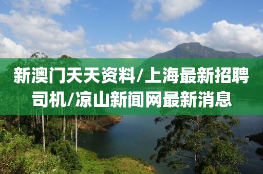 新澳門天天資料/上海最新招聘司機/涼山新聞網(wǎng)最新消息