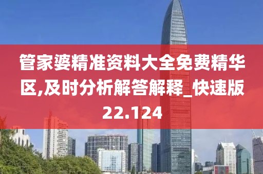 管家婆精準(zhǔn)資料大全免費(fèi)精華區(qū),及時(shí)分析解答解釋_快速版22.124