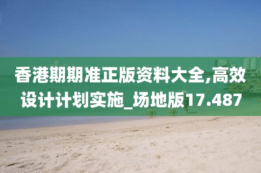 香港期期準(zhǔn)正版資料大全,高效設(shè)計計劃實施_場地版17.487